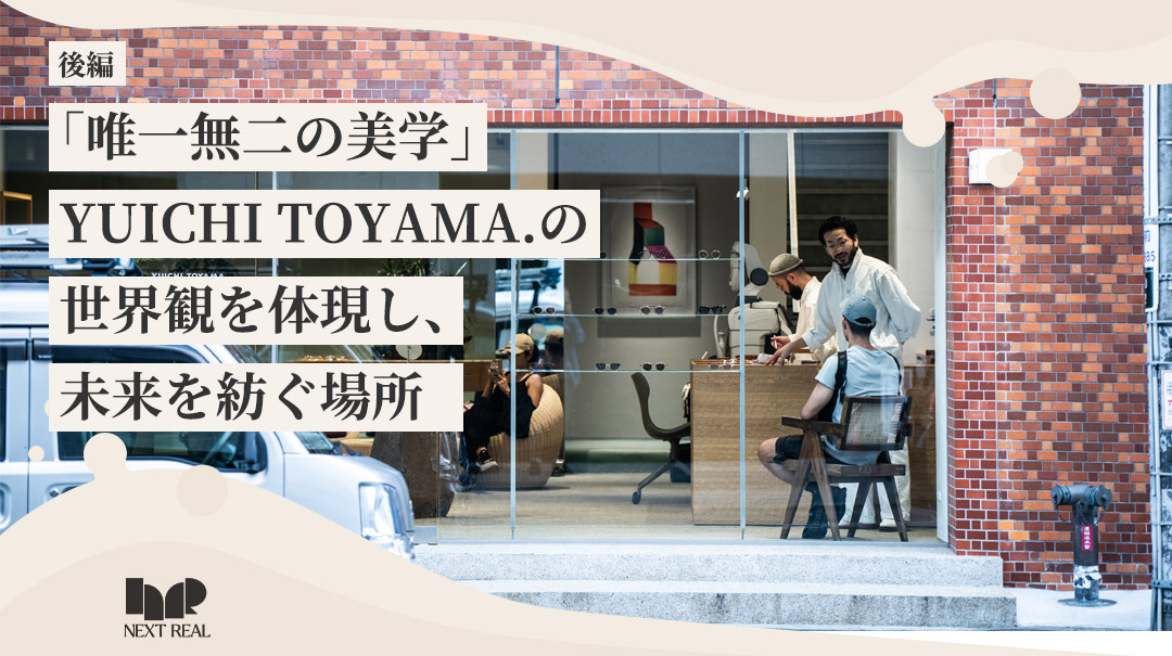 「唯一無二の美学」YUICHI TOYAMA.の世界観を体現し、未来を紡ぐ場所